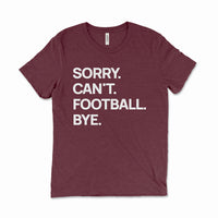 Maroon “Sorry. Can’t. Football. Bye.” tee — funny unisex football graphic shirt.