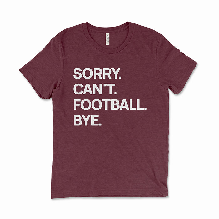 Maroon “Sorry. Can’t. Football. Bye.” tee — funny unisex football graphic shirt.