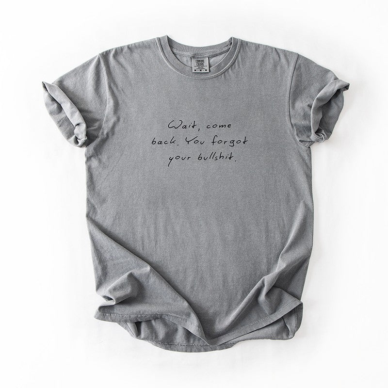 Wait Come Back You Forgot Your Bullshit Tee – Funny Minimalist Graphic Tee