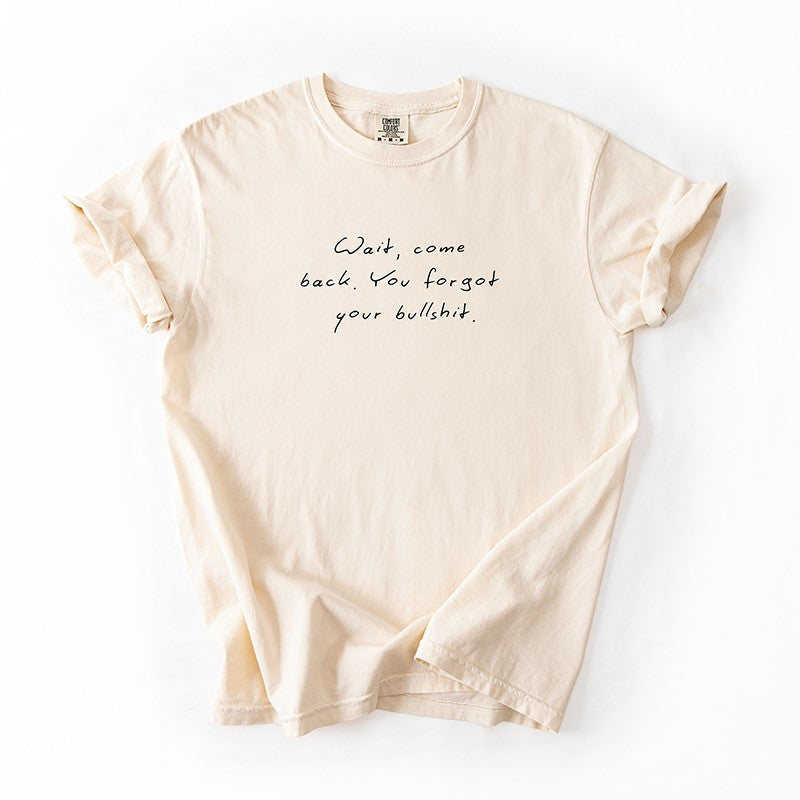 Wait Come Back You Forgot Your Bullshit Tee – Funny Minimalist Graphic Tee